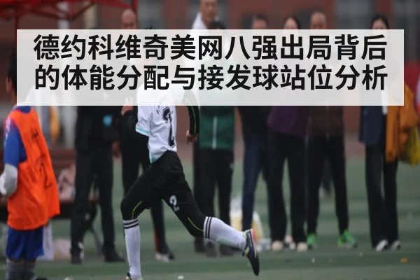 德约科维奇美网八强出局背后的体能分配与接发球站位分析 | kaiyun