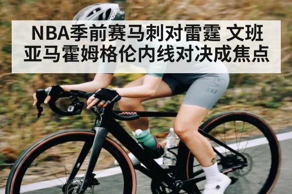 NBA季前赛马刺对雷霆 文班亚马霍姆格伦内线对决成焦点 | kaiyun