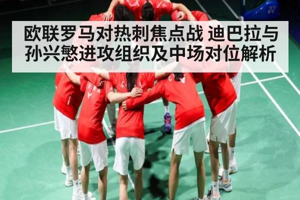 欧联罗马对热刺焦点战 迪巴拉与孙兴慜进攻组织及中场对位解析（kaiyun）